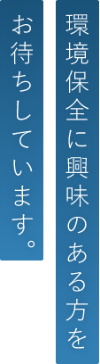 環境保全に興味のある方をお待ちしています。